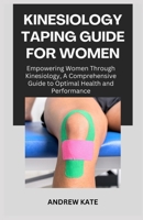 KINESIOLOGY TAPING GUIDE FOR WOMEN: Empowering Women Through Kinesiology, A Comprehensive Guide to Optimal Health and Performance B0CNTG48QQ Book Cover