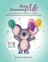 Being Awesomely Me: An Activity Book for Children to Explore How to Use Their Head, Heart and Gut to Love Life 1698885024 Book Cover