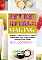 NATURAL LIP BALM MAKING: Diy Natural Lip Balm Recipes With Essential Oils, Butters & Waxes For Soft, Nourished Lips And Beginner Skincare B0FPJTRHGK Book Cover