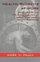 Health Benefits at Work: An Economic and Political Analysis of Employment-Based Health Insurance 0472086448 Book Cover