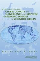 Achieving Sustainable Global Capacity for Surveillance and Response to Emerging Diseases of Zoonotic Origin: Workshop Summary 0309128188 Book Cover