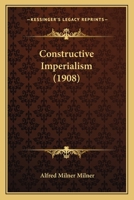 Constructive Imperialism: Five Speeches, Delivered at Tunbridge Wells (October 24, 1907), Guildford (October 29, 1907), Edinburgh (November 15, 1907), Rugby (November 19, 1907), and Oxford (December 5 1514379090 Book Cover
