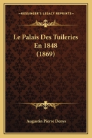 Le Palais Des Tuileries En 1848 (1869) 1160169063 Book Cover