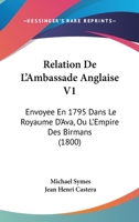 Relation De L'Ambassade Anglaise V1: Envoyee En 1795 Dans Le Royaume D'Ava, Ou L'Empire Des Birmans (1800) 1160754284 Book Cover