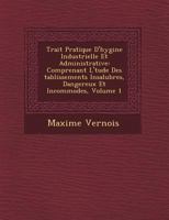 Trait� Pratique D'hygi�ne Industrielle Et Administrative: Comprenant L'�tude Des �tablissements Insalubres, Dangereux Et Incommodes, Volume 1 124976646X Book Cover