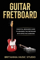 Guitar Fretboard: Essential Beginners Guide to Memorize the Fretboard with Effective Exercises B0851M9HVY Book Cover