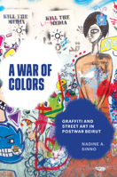 A War of Colors: Graffiti and Street Art in Postwar Beirut 1477328742 Book Cover