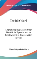 The Idle Word: Short Religious Essays upon the Gift of Speech, and its Employment in Conversation 1146869169 Book Cover