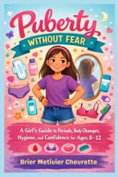 Puberty Without Fear: A Girl's Guide to Periods, Body Changes, Hygiene and Confidence for Ages 8-12 B0GY5QX59W Book Cover