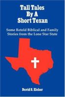 Tall Tales by a Short Texan: Some Retold Biblical and Family Stories from the Lone Star State 1425986927 Book Cover