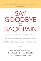 Say Goodbye to Back Pain: Overlooked Scientific Discoveries Reveal Powerful New Solutions for Back Pain, Sciatica, and Stenosis No Matter What Treatments Have Failed You Before 1508623368 Book Cover
