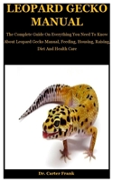 Leopard Gecko Manual: The Complete Guide On Everything You Need To Know About Leopard Gecko Manual, Feeding, Housing, Raising, Diet And Health Care B08L2GB7GW Book Cover