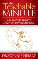 The Teachable Minute: The Secret to Raising Smart & Appreciative Kids 1614484694 Book Cover