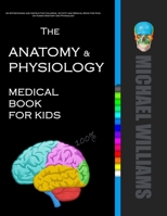 The Anatomy and Physiology Medical Book for Kids : An Entertaining and Instructive Medical and Activity Book for Kids on Human Anatomy and Physiology 1712882465 Book Cover