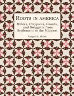 Roots in America: Millers, Claypools, Grants, and Swiggetts from Settlement to the Midwest 188704342X Book Cover