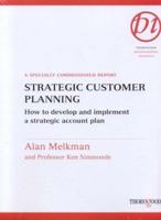 Strategic Customer Planning: How to Develop and Implement a Strategic Account Plan: A Specially Commissioned Report 1854183885 Book Cover