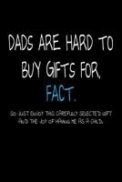 Dads Are Hard To Buy Gifts For, FACT. So Just Enjoy This Carefully Selected Gift and The Joy of Having Me As A Child.: Funny Gift For Dad Journal/Notebook 1073771245 Book Cover
