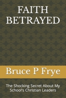 Faith Betrayed: The Shocking Secret About My School's Christian Leaders B0C47R3HFL Book Cover