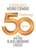 Looking Back, Moving Forward: Celebrating 50 Years of the New York Black Librarians Caucus: Celebrating 50 Years of the: Celebrating 50 Years B0BPMTB2H9 Book Cover