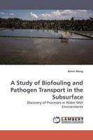 A Study of Biofouling and Pathogen Transport in the Subsurface: Discovery of Processes in Water Well Environments 3838305477 Book Cover