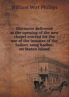 Discourse Delivered at the Opening of the New Chapel Erected for the Use of the Inmates of the Sailors' Snug Harbor, on Staten Island 1340338807 Book Cover