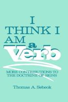 I Think I Am a Verb: More Contributions to the Doctrine of Signs (Topics in Contemporary Semiotics) 1489934928 Book Cover