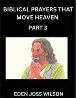 Prayers That Move Heaven from The Holy Bible (Part 3)- A Theological Expedition, the Pursuit of Divine Revelation and Truth based on the Holy Bible, ... the Character of Soul and God in Scripture B0FSSW8PGJ Book Cover