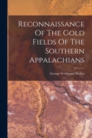 Reconnaissance Of The Gold Fields Of The Southern Appalachians 1017799490 Book Cover