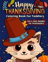 Happy Thanksgiving Coloring Book For Toddlers: The Ultimate Collection of Fun and Easy Turkey Day Coloring Pages for Kids Ages 2-6 and Preschool (Holiday Coloring Gift Book Ideas For Boys and Girls) 1989543413 Book Cover