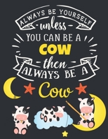 Always Be Yourself Unless You Can Be a Cow Then Always Be a Cow: Cow Gift for Cow Lovers: Motivational Farm Cow Notebook For Girls & Women to Write In Funny Large Blank Lined Farm Animal Notebook Beau 1690932899 Book Cover