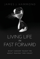 Living Life in Fast Forward: What Cancer Taught Me About Making Time Count 1636802966 Book Cover