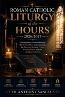 Roman Catholic Liturgy of the Hours 2026/2027: The Beginner’s Guide to Praying the Divine Office, Understanding the Breviary, Morning Prayer, Evening Prayer, and the Liturgical Calendar. B0HCWM3ZXV Book Cover