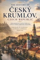 The History of Ceský Krumlov, Czech Republic: From Medieval Castle Town to UNESCO World Heritage Treasure — Exploring the Art, Architecture, and Resilience of Bohemia’s Hidden Gem B0FVF58Q6Z Book Cover