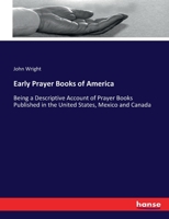 Early Prayer Books of America: Being a Descriptive Account of Prayer Books Published in the United States, Mexico and Canada 1015253024 Book Cover