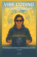 Vibe Coding for Beginners: The Entrepreneur's Heaven—No Gatekeeping, Just Vibes B0F493S5RD Book Cover