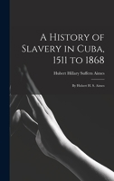 A History of Slavery in Cuba, 1511 to 1868: By Hubert H. S. Aimes 1015825982 Book Cover