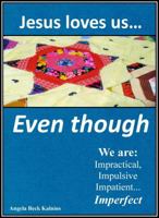 Jesus Loves Us Even Though: We Are: Impractical, Impulsive, Impatient...Imperfect 061596916X Book Cover