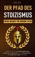 Der Pfad des Stoizismus: Antike Weisheit für moderne Zeiten – Lernen Sie, wie Sie Selbstbeherrschung, Disziplin und Resilienz für ein erfolgreiches und erfülltes Leben kultivieren (German Edition) 1787931927 Book Cover