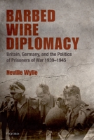Barbed Wire Diplomacy: Britain, Germany, and the Politics of Prisoners of War, 1939-1945 0199547599 Book Cover