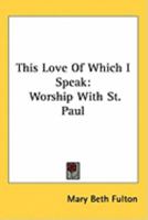 This Love Of Which I Speak: Worship With St. Paul 0548449910 Book Cover