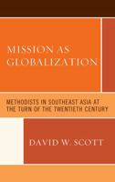 Mission as Globalization: Methodists in Southeast Asia at the Turn of the Twentieth Century 1498526632 Book Cover