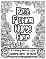 Best Fucking Nurse Ever: A Nurse Sweary Words Adults Coloring Book For Nurse, Nurse Swearing Coloring Book for Stress Relief and Relaxation, Nurse Coloring Book Gift Idea B08P8SJ7RR Book Cover