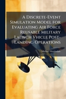 A Discrete-Event Simulation Model for Evaluating Air Force Reusable Military Launch Vhicle Post-Landing Operations 1249595479 Book Cover