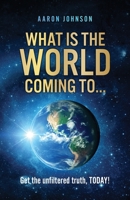 What is The World Coming to . . .: Get the unfiltered truth, TODAY! 1662834136 Book Cover