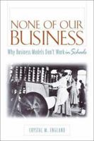 None of Our Business: Why Business Models Dont Work in Schools 0325004447 Book Cover