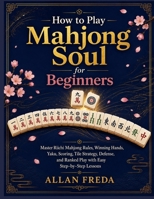 How to Play Mahjong Soul for Beginners: Master Riichi Mahjong Rules, Winning Hands, Yaku, Scoring, Tile Strategy, Defense, and Ranked Play with Easy Step-by-Step Lessons B0HBQKMYMC Book Cover