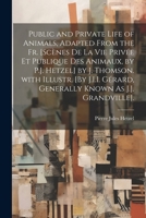 Public and Private Life of Animals, Adapted from the Fr. [Scènes De La Vie Privée Et Publique Des Animaux, by P.J. Hetzel] by J. Thomson. with ... Known As J.J. Grandville]. 1021221643 Book Cover