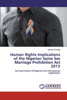 Human Rights Implications of the Nigerian Same Sex Marriage Prohibition Act 2013: An Examination of Nigerian Anti-Homosexual Legislations 6200500401 Book Cover