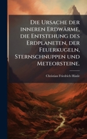 Die Ursache der inneren Erdwärme, die Entstehung des Erdplaneten, der Feuerkugeln, Sternschnuppen und Meteorsteine. (German Edition) 1024585204 Book Cover