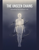 The Unseen Chains: Unraveling Your Authentic Self B0HH8X7712 Book Cover